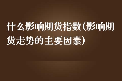 什么影响期货指数(影响期货走势的主要因素)_https://www.xmqjcw.com_期货百科_第1张