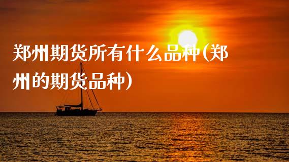郑州期货所有什么品种(郑州的期货品种)_https://www.xmqjcw.com_期货开户_第1张