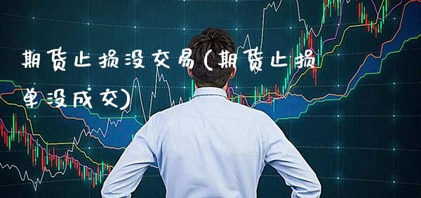 期货止损没交易(期货止损单没成交)_https://www.xmqjcw.com_期货开户_第1张