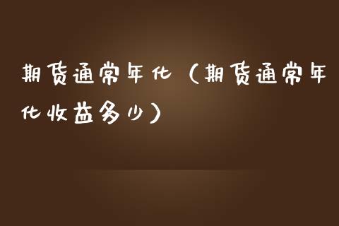 期货通常年化（期货通常年化收益多少）_https://www.xmqjcw.com_期货直播室_第1张