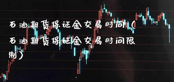 石油期货保证金交易时间（石油期货保证金交易时间**）_https://www.xmqjcw.com_期货投资_第1张