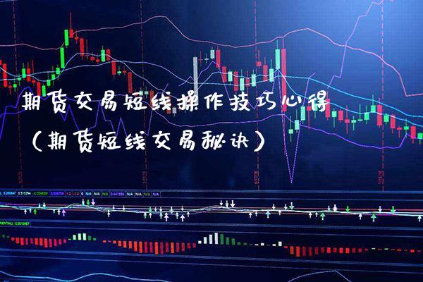 期货交易短线操作技巧心得（期货短线交易秘诀）_https://www.xmqjcw.com_期货行情_第1张