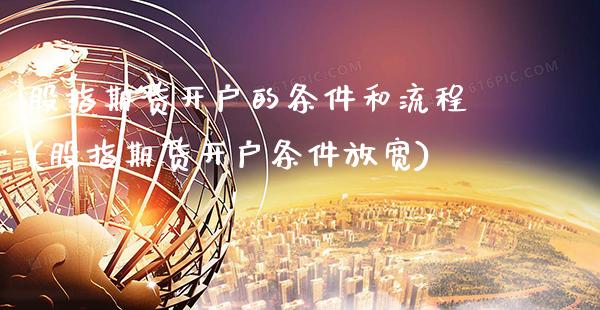 股指期货开户的条件和流程(股指期货开户条件放宽)_https://www.xmqjcw.com_期货直播室_第1张