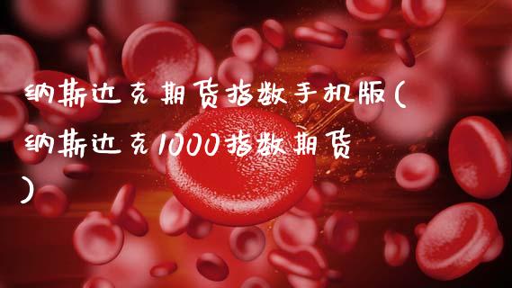 纳斯达克期货指数手机版(纳斯达克1000指数期货)_https://www.xmqjcw.com_期货行情_第1张