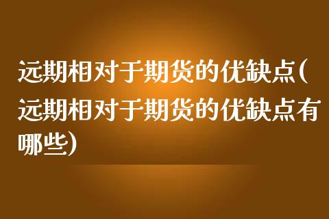远期相对于期货的优缺点(远期相对于期货的优缺点有哪些)_https://www.xmqjcw.com_期货百科_第1张