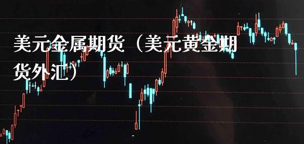 美元金属期货（美元黄金期货外汇）_https://www.xmqjcw.com_期货直播室_第1张