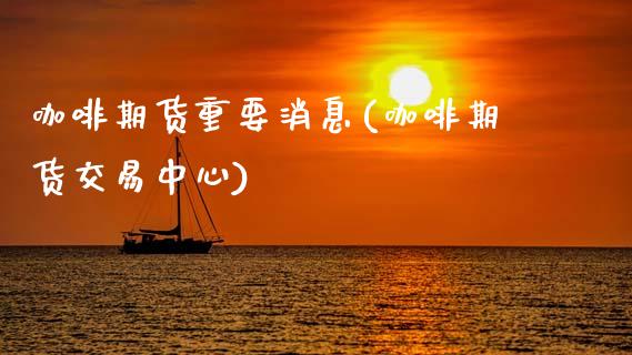 咖啡期货重要消息(咖啡期货交易中心)_https://www.xmqjcw.com_股票投资_第1张
