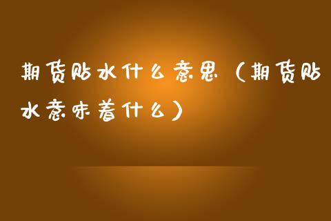 期货贴水什么意思（期货贴水意味着什么）_https://www.xmqjcw.com_期货投资_第1张