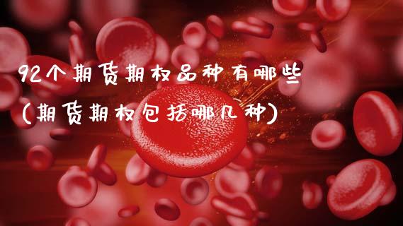 92个期货期权品种有哪些(期货期权包括哪几种)_https://www.xmqjcw.com_期货百科_第1张