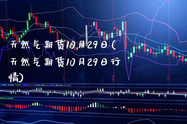 天然气期货10月29日(天然气期货10月29日行情)_https://www.xmqjcw.com_期货投资_第1张