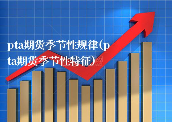 pta期货季节性规律(pta期货季节性特征)_https://www.xmqjcw.com_期货投资_第1张