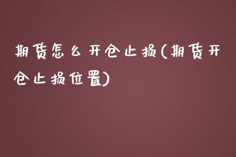 期货怎么开仓止损(期货开仓止损位置)_https://www.xmqjcw.com_基金理财_第1张