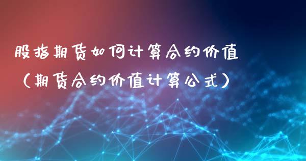 股指期货如何计算合约价值（期货合约价值计算公式）_https://www.xmqjcw.com_期货投资_第1张