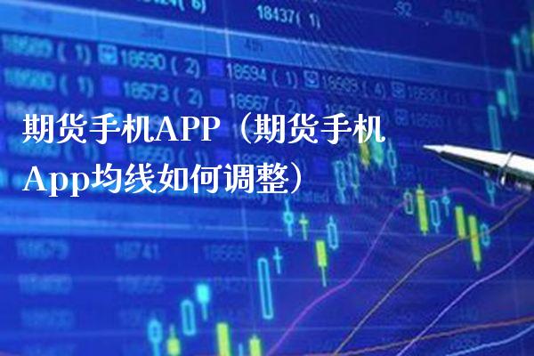 期货手机APP（期货手机App均线如何调整）_https://www.xmqjcw.com_期货投资_第1张