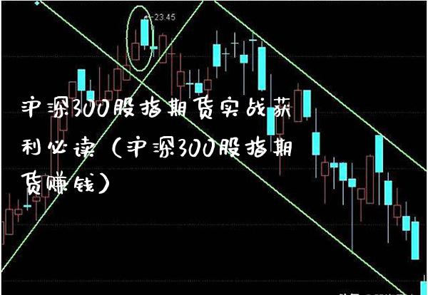 沪深300股指期货实战获利必读（沪深300股指期货赚钱）_https://www.xmqjcw.com_期货投资_第1张