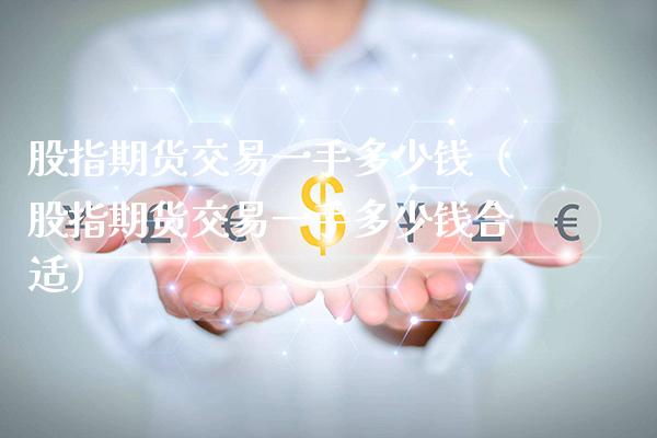 股指期货交易一手多少钱（股指期货交易一手多少钱合适）_https://www.xmqjcw.com_期货直播室_第1张
