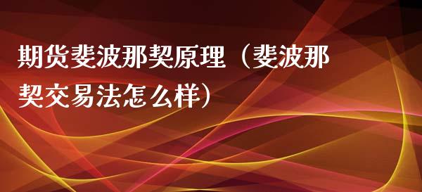 期货斐波那契原理（斐波那契交易法怎么样）_https://www.xmqjcw.com_期货直播室_第1张