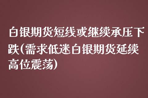 白银期货短线或继续承压下跌(需求低迷白银期货延续高位震荡)_https://www.xmqjcw.com_基金理财_第1张