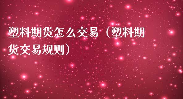 塑料期货怎么交易（塑料期货交易规则）_https://www.xmqjcw.com_期货直播室_第1张