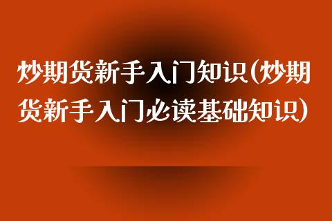 炒期货新手入门知识(炒期货新手入门必读基础知识)_https://www.xmqjcw.com_期货投资_第1张