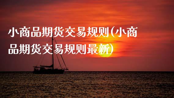小商品期货交易规则(小商品期货交易规则最新)_https://www.xmqjcw.com_期货投资_第1张