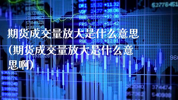 期货成交量放大是什么意思(期货成交量放大是什么意思啊)_https://www.xmqjcw.com_期货投资_第1张