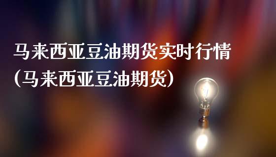 马来西亚豆油期货实时行情(马来西亚豆油期货)_https://www.xmqjcw.com_期货投资_第1张