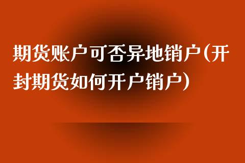 期货账户可否异地销户(开封期货如何开户销户)_https://www.xmqjcw.com_期货行情_第1张