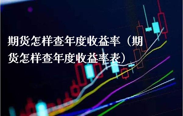 期货怎样查年度收益率（期货怎样查年度收益率表）_https://www.xmqjcw.com_期货直播室_第1张