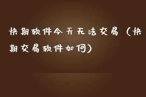快期软件今天无法交易（快期交易软件如何）_https://www.xmqjcw.com_期货投资_第1张