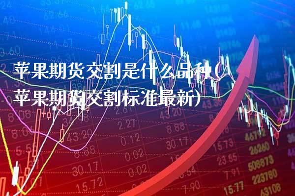 苹果期货交割是什么品种(苹果期货交割标准最新)_https://www.xmqjcw.com_基金理财_第1张