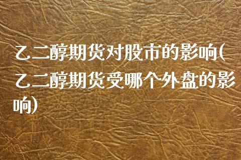 乙二醇期货对股市的影响(乙二醇期货受哪个外盘的影响)_https://www.xmqjcw.com_期货百科_第1张