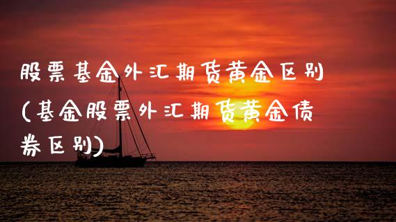 股票基金外汇期货黄金区别(基金股票外汇期货黄金债券区别)_https://www.xmqjcw.com_基金理财_第1张