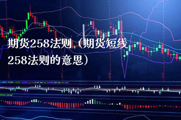 期货258法则（期货短线258法则的意思）_https://www.xmqjcw.com_期货开户_第1张