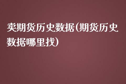 卖期货历史数据(期货历史数据哪里找)_https://www.xmqjcw.com_期货百科_第1张