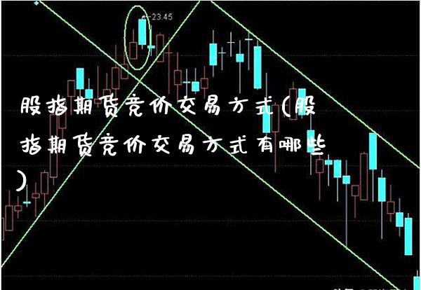 股指期货竞价交易方式(股指期货竞价交易方式有哪些)_https://www.xmqjcw.com_期货投资_第1张