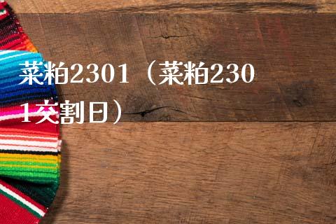 菜粕2301（菜粕2301交割日）_https://www.xmqjcw.com_期货直播室_第1张