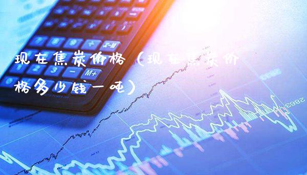 现在焦炭价格（现在焦炭价格多少钱一吨）_https://www.xmqjcw.com_期货行情_第1张