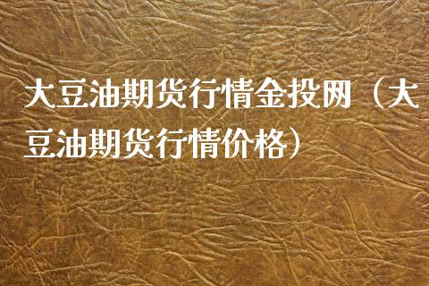 大豆油期货行情金投网（大豆油期货行情价格）_https://www.xmqjcw.com_期货投资_第1张