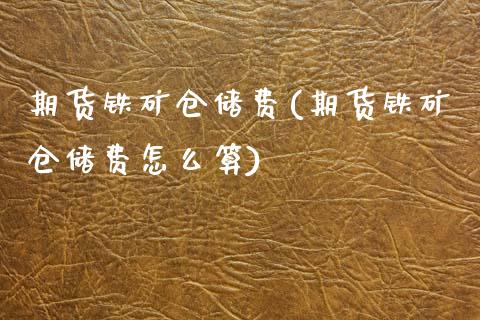 期货铁矿仓储费(期货铁矿仓储费怎么算)_https://www.xmqjcw.com_期货直播室_第1张