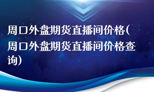 周口外盘期货直播间价格(周口外盘期货直播间价格查询)_期货百科_第1张_秦聚理财 周口外盘期货直播间价格(周口外盘期货直播间价格查询)_https://www.xmqjcw.com_期货百科_第1张