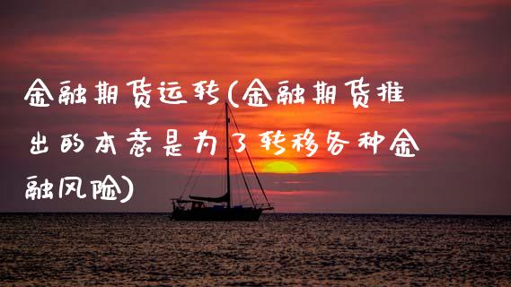 金融期货运转(金融期货推出的本意是为了转移各种金融风险)_https://www.xmqjcw.com_期货投资_第1张