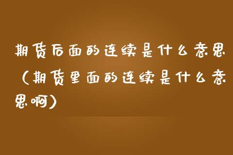 期货后面的连续是什么意思（期货里面的连续是什么意思啊）_https://www.xmqjcw.com_期货直播室_第1张