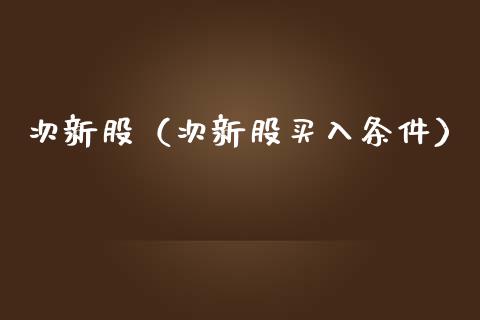 次新股（次新股买入条件）_https://www.xmqjcw.com_期货投资_第1张
