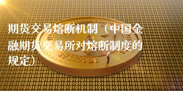 期货交易熔断机制（中国金融期货交易所对熔断制度的规定）_https://www.xmqjcw.com_期货直播室_第1张