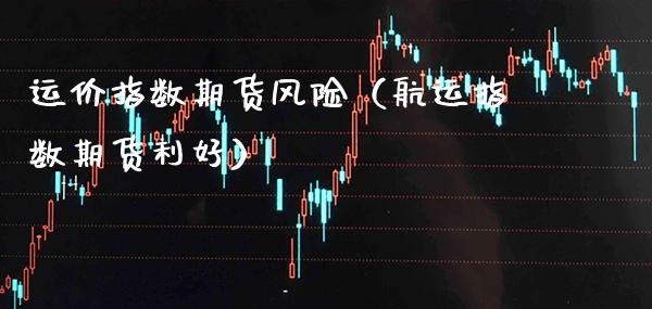 运价指数期货风险（航运指数期货利好）_https://www.xmqjcw.com_期货直播室_第1张