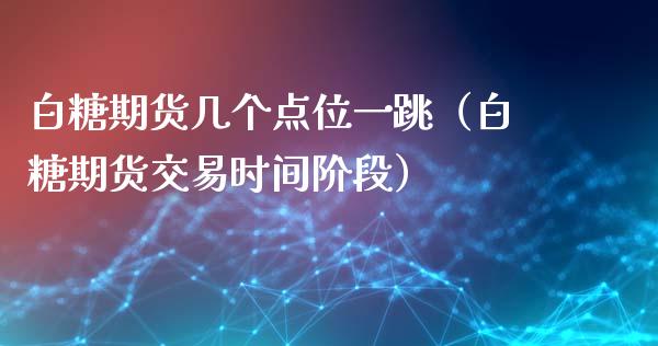 白糖期货几个点位一跳（白糖期货交易时间阶段）_https://www.xmqjcw.com_期货投资_第1张