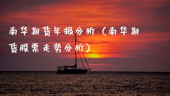 南华期货年报分析（南华期货股票走势分析）_https://www.xmqjcw.com_期货直播室_第1张