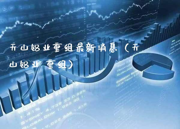 天山铝业重组最新消息（天山铝业 重组）_https://www.xmqjcw.com_期货开户_第1张