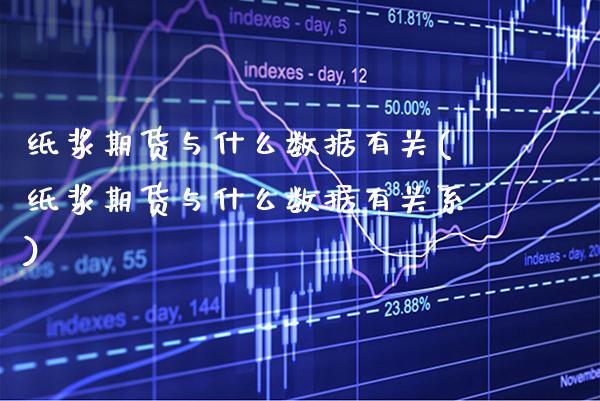 纸浆期货与什么数据有关(纸浆期货与什么数据有关系)_https://www.xmqjcw.com_期货行情_第1张